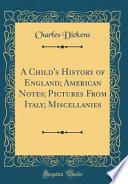 A Child's History of England; American Notes; Pictures From Italy; Miscellanies (Classic Reprint)