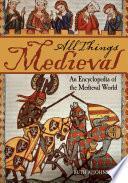 All Things Medieval: An Encyclopedia of the Medieval World [2 volumes]
