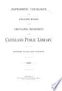 Alphabetic Catalogue of the English Books in the Circulating Department of the Cleveland Public Library. Authors, Titles and Subjects