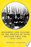 Hegemony and Culture in the Origins of NATO Nuclear First-Use, 1945–1955