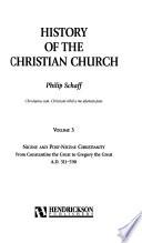 History of the Christian Church: Nicene and post-Nicene Christianity: from Constantine the Great to Gregory the Great, A.D. 311-590