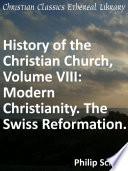 History of the Christian Church, Volume VIII: Modern Christianity. The Swiss Reformation.