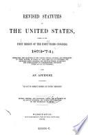 Revised Statutes of the United States, Passed at the First Session of the Forty-third Congress, 1873-74; Embracing the Statutes of the United States, General and Permanent in Their Nature, in Force an the First Day of December, One Thoosand Eight Hundred and Seventy-three, as Revised and Consolidated by Commissioners Appointed Under an Act of Congress (etc.). Mit 2 Suppl.-Vol