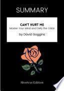SUMMARY - Can’t Hurt Me: Master Your Mind And Defy The Odds By David Goggins