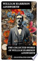 The Collected Works of William Harrison Ainsworth (Illustrated Edition)