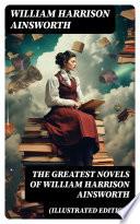 The Greatest Novels of William Harrison Ainsworth (Illustrated Edition)