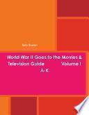 World War II Goes to the Movies & Television Guide Volume I A-K